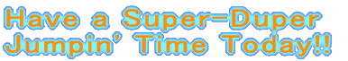 Have a Super-Duper Jumpin' Time Today!!