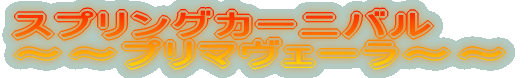 スプリングカーニバル 〜〜プリマヴェーラ〜〜