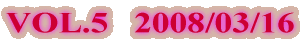 VOL.5   2008/03/16