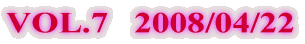 VOL.7   2008/04/22