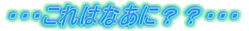 ・・・これはなあに??・・・